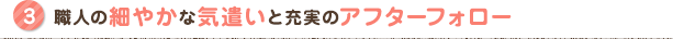 職人の細やかな気遣いと充実のアフターフォロー