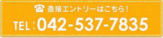 直接エントリーはこちら！TEL:042-537-7835