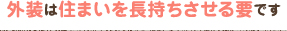 外装は住まいを長持ちさせる要です